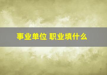 事业单位 职业填什么